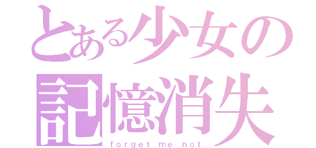 とある少女の記憶消失（ｆｏｒｇｅｔ ｍｅ ｎｏｔ）