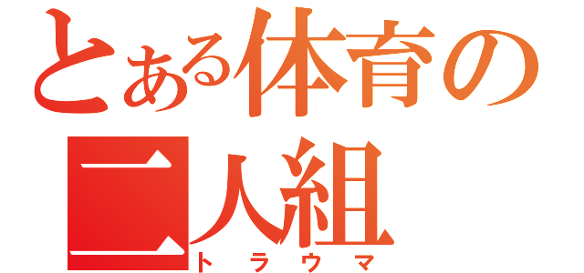 とある体育の二人組（トラウマ）