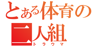 とある体育の二人組（トラウマ）