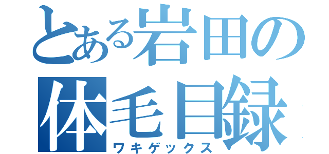 とある岩田の体毛目録（ワキゲックス）