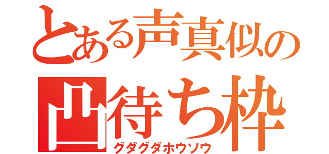 とある声真似の凸待ち枠（グダグダホウソウ）