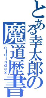 とある幸太郎の魔道歴書（ｏｌｄｉｎｄｅｘ）