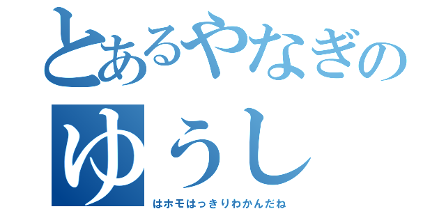 とあるやなぎのゆうし（はホモはっきりわかんだね）