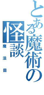 とある魔術の怪談（魔法田）