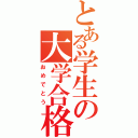 とある学生の大学合格（おめでとう）