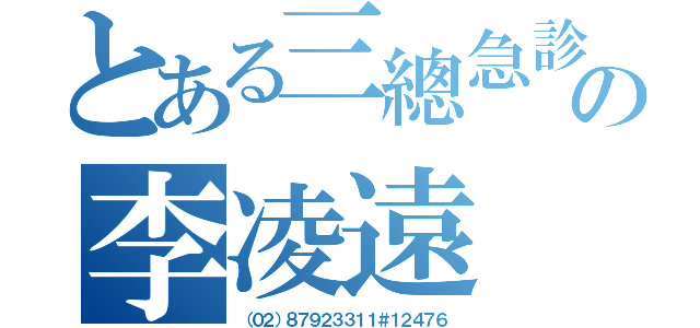 とある三總急診の李凌遠（（０２）８７９２３３１１＃１２４７６）