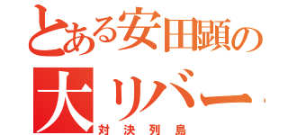 とある安田顕の大リバース（対決列島）