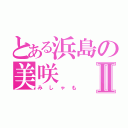 とある浜島の美咲Ⅱ（みしゃも）