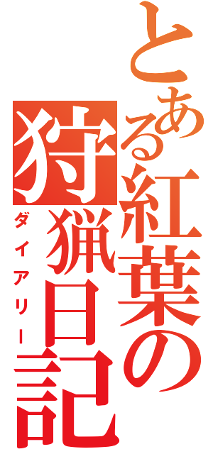 とある紅葉の狩猟日記（ダイアリー）