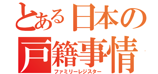 とある日本の戸籍事情（ファミリーレジスター）