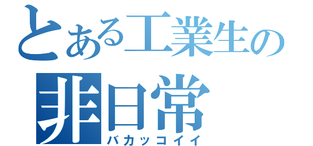 とある工業生の非日常（バカッコイイ）