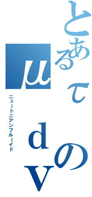 とあるτのμ ｄｖ／ｄｙ（ニュートニアンフルーイド）