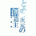 とある二次元の創造主（視聴者）