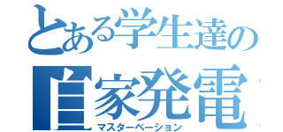 とある学生達の自家発電（マスターベーション）