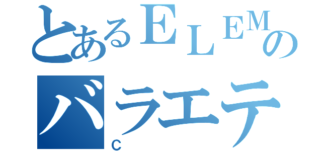 とあるＥＬＥＭのバラエティー（Ｃ）