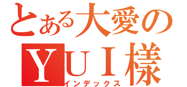 とある大愛のＹＵＩ樣（インデックス）