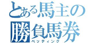 とある馬主の勝負馬券（ベッティング）