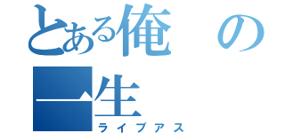 とある俺の一生（ライブアス）