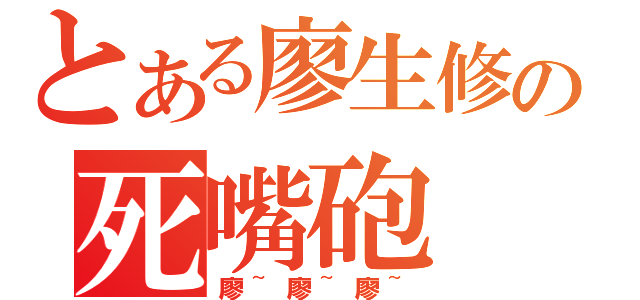 とある廖生修の死嘴砲（廖~廖~廖~）