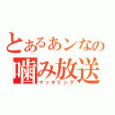 とあるぁンなの噛み放送（マッタリング）