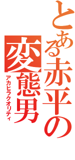 とある赤平の変態男（アカヒラクオリティ）