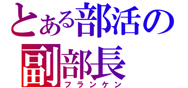 とある部活の副部長（フランケン）