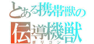 とある携帯獣の伝導機獣（ポリゴン）