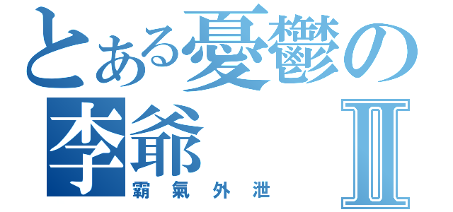 とある憂鬱の李爺Ⅱ（霸氣外泄）