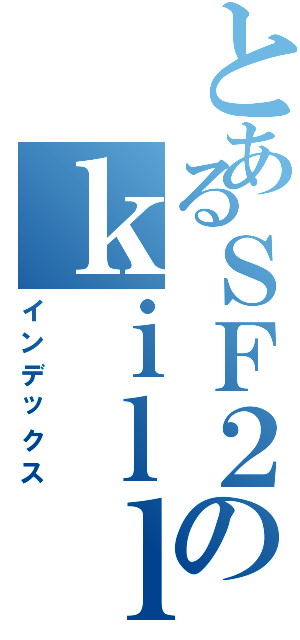 とあるＳＦ２のｋｉｌｌが全然できないⅡ（インデックス）