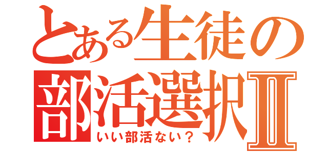 とある生徒の部活選択Ⅱ（いい部活ない？）