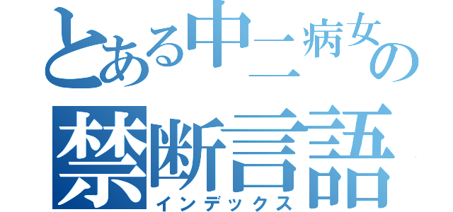 とある中二病女子の禁断言語（インデックス）