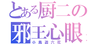 とある厨二の邪王心眼（小鳥遊六花）