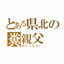 とある県北の糞親父（わし（５３））