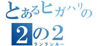 とあるヒガハリの２の２（ランランルー）