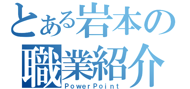 とある岩本の職業紹介（ＰｏｗｅｒＰｏｉｎｔ）