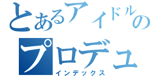 とあるアイドルのプロデュース（インデックス）