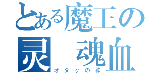 とある魔王の灵靈魂血（オタクの神）