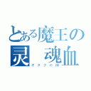 とある魔王の灵靈魂血（オタクの神）