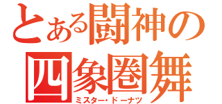 とある闘神の四象圏舞（ミスター・ドーナツ）