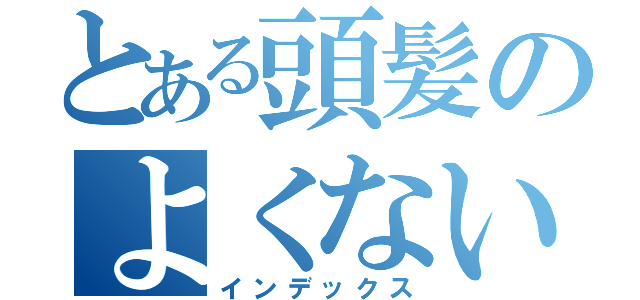 とある頭髪のよくない例（インデックス）