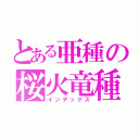 とある亜種の桜火竜種（インデックス）