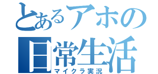 とあるアホの日常生活（マイクラ実況）