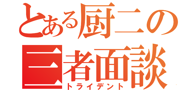 とある厨二の三者面談（トライデント）