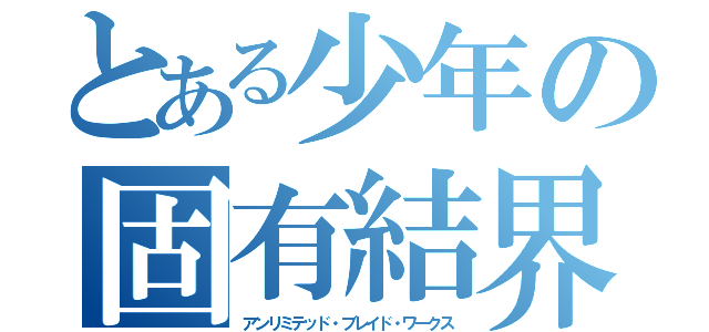 とある少年の固有結界（アンリミテッド・ブレイド・ワークス）