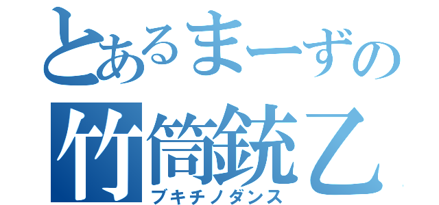 とあるまーずの竹筒銃乙（ブキチノダンス）