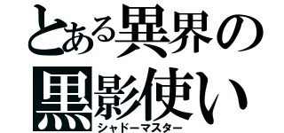 とある異界の黒影使い（シャドーマスター）