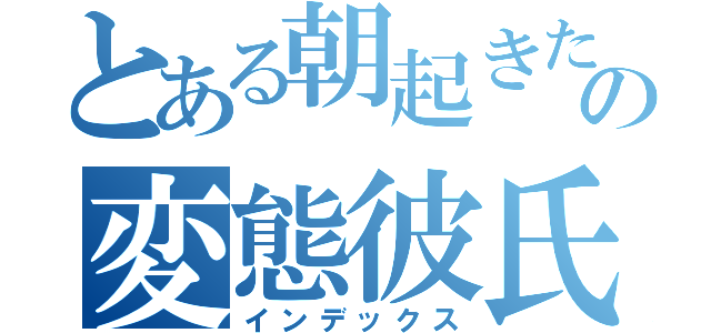 とある朝起きたらお嬢様になっていての変態彼氏に調教される毎日（インデックス）