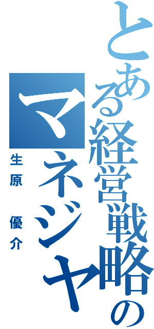 とある経営戦略のマネジャー（生原 優介）