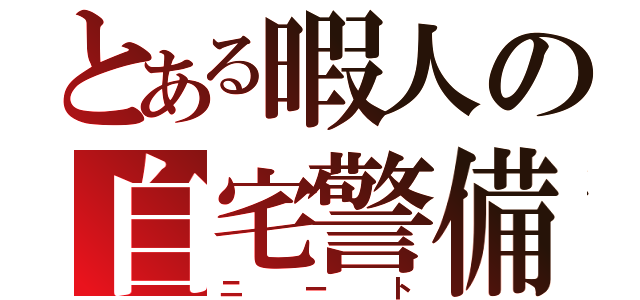 とある暇人の自宅警備隊（ニート）