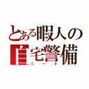 とある暇人の自宅警備隊（ニート）